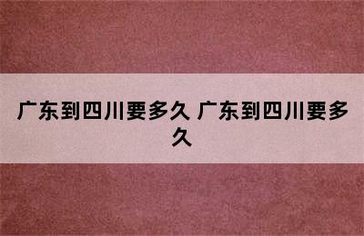 广东到四川要多久 广东到四川要多久